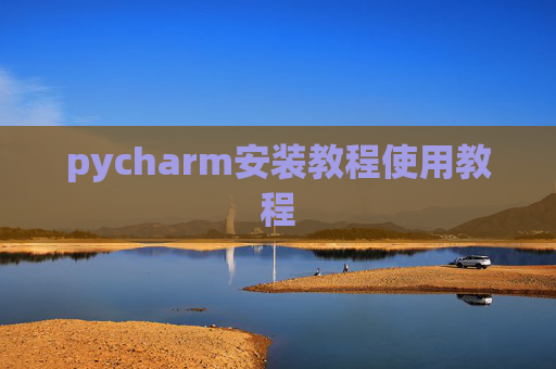 pycharm安装教程使用教程 pycharm安装教程使用教程